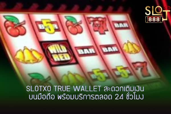 SLOTXO true wallet สะดวกเติมเงิน บนมือถือ พร้อมบริการตลอด 24 ชั่วโมง